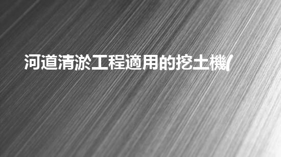 河道清淤工程適用的挖土機(jī)械是解放河道！提升城市環(huán)境質(zhì)量的新方案是什么？